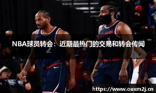 NBA球员转会：近期最热门的交易和转会传闻